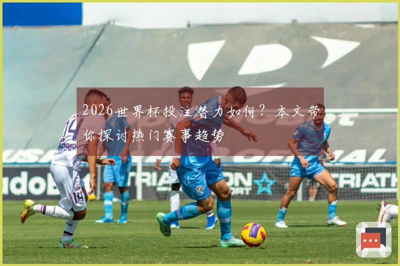 2026世界杯投注潜力如何？本文带你探讨热门赛事趋势