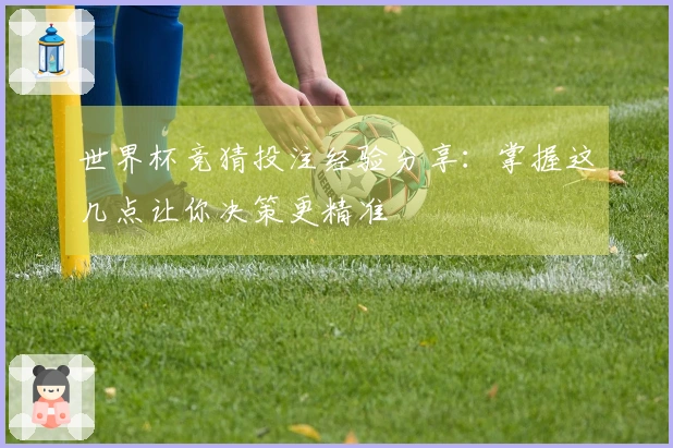 世界杯竞猜投注经验分享：掌握这几点让你决策更精准