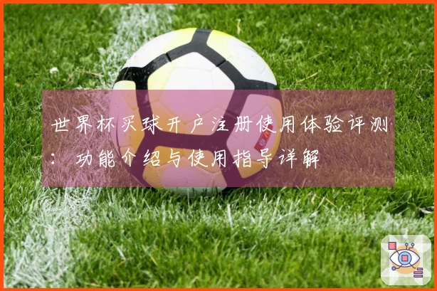 世界杯买球开户注册使用体验评测：功能介绍与使用指导详解