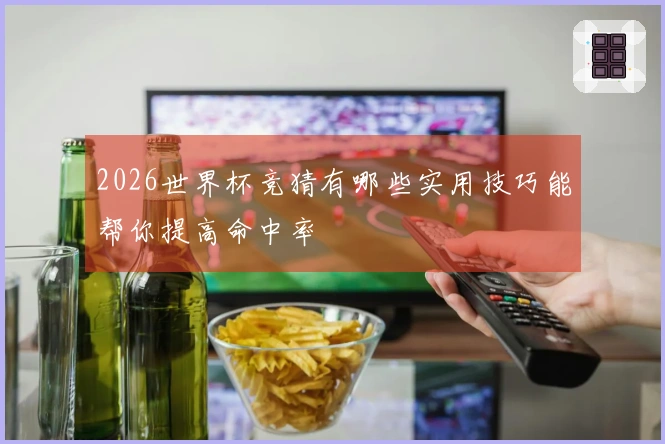 2026世界杯竞猜有哪些实用技巧能帮你提高命中率