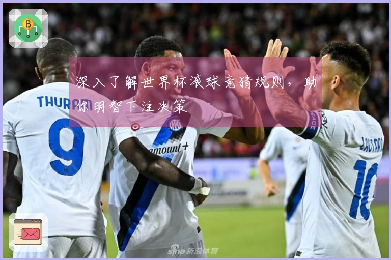 深入了解世界杯滚球竞猜规则，助你明智下注决策
