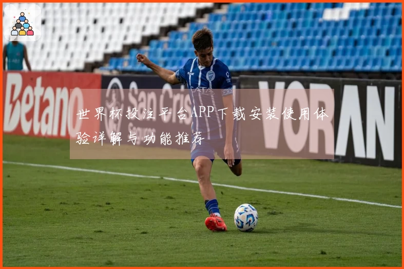 世界杯投注平台APP下载安装使用体验详解与功能推荐