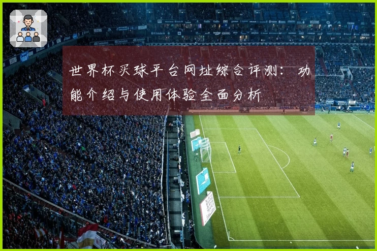 世界杯买球平台网址综合评测：功能介绍与使用体验全面分析