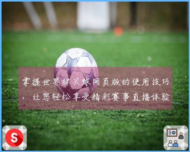 掌握世界杯买球网页版的使用技巧，让您轻松享受精彩赛事直播体验