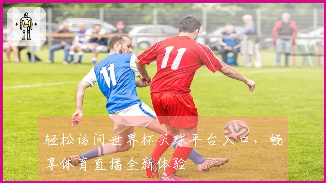 轻松访问世界杯买球平台入口，畅享体育直播全新体验