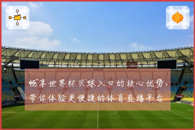 畅享世界杯买球入口的核心优势，带你体验更便捷的体育直播平台