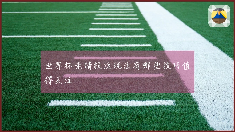 世界杯竞猜投注玩法有哪些技巧值得关注