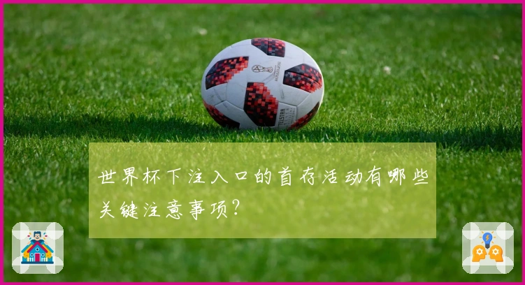 世界杯下注入口的首存活动有哪些关键注意事项？