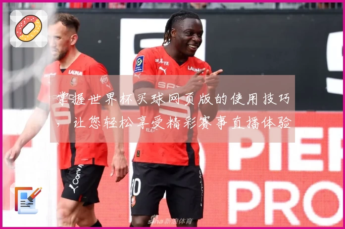掌握世界杯买球网页版的使用技巧，让您轻松享受精彩赛事直播体验