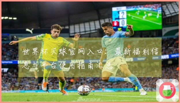 世界杯买球官网入口：最新福利信息与平台使用指南汇总