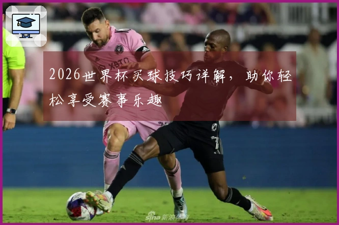 2026世界杯买球技巧详解，助你轻松享受赛事乐趣