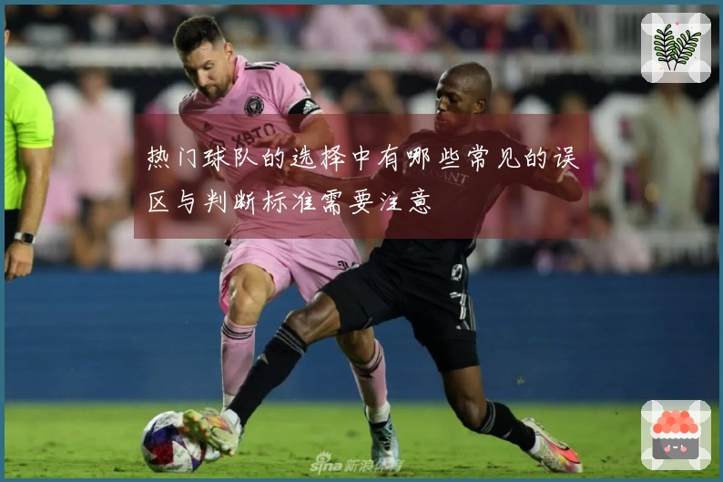 热门球队的选择中有哪些常见的误区与判断标准需要注意