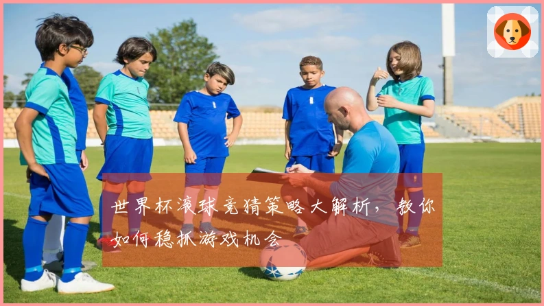 世界杯滚球竞猜策略大解析，教你如何稳抓游戏机会